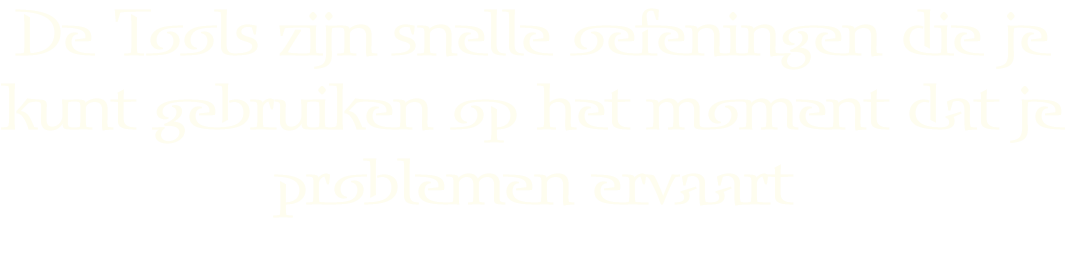 de tools zijn snelle oefeningen die je kunt gebruiken op het moment dat je problemen ervaart